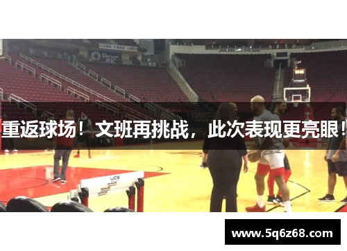 重返球场！文班再挑战，此次表现更亮眼！